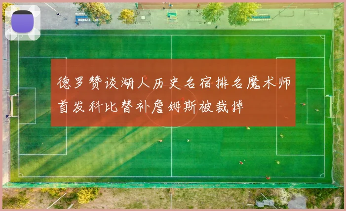 德罗赞谈湖人历史名宿排名魔术师首发科比替补詹姆斯被裁掉